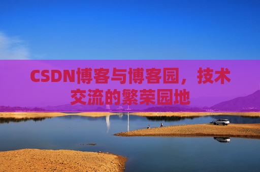 CSDN博客与博客园,技术交流的繁荣园地